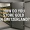 How do you store gold in Switzerland?